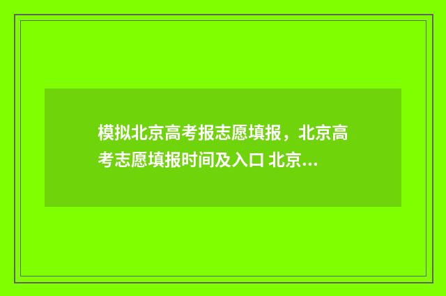 模拟北京高考报志愿填报，北京高考志愿填报时间及入口 北京高考模拟志愿填报