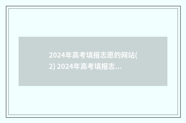 2024年高考填报志愿的网站(2) 2024年高考填报志愿时间
