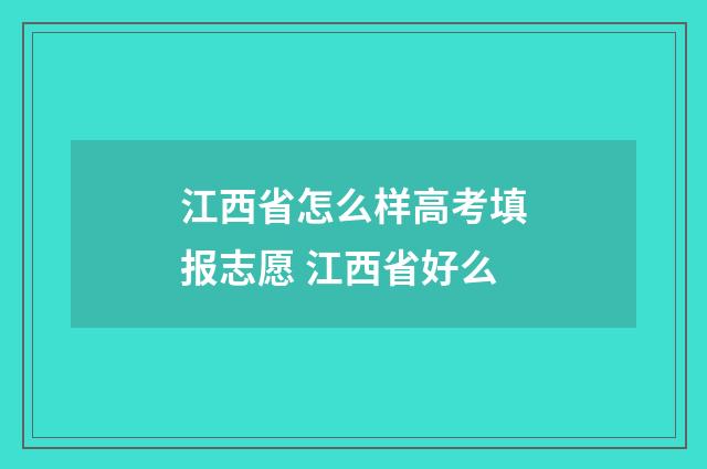江西省怎么样高考填报志愿 江西省好么