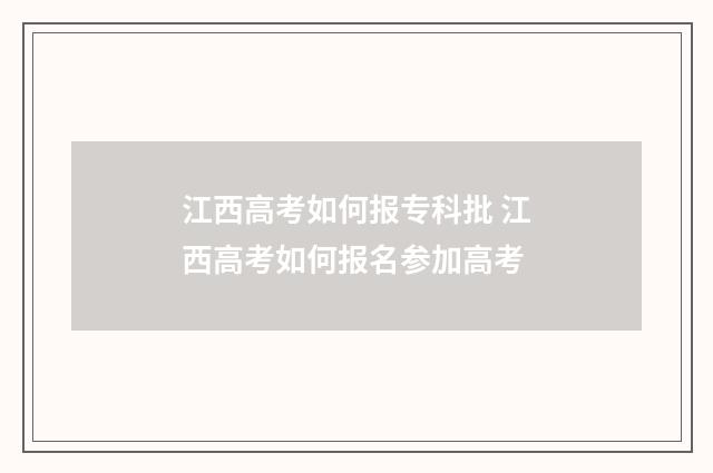 江西高考如何报专科批 江西高考如何报名参加高考