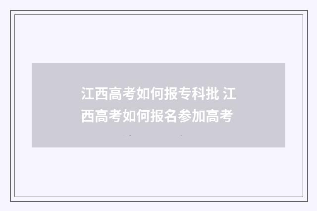 江西高考如何报专科批 江西高考如何报名参加高考