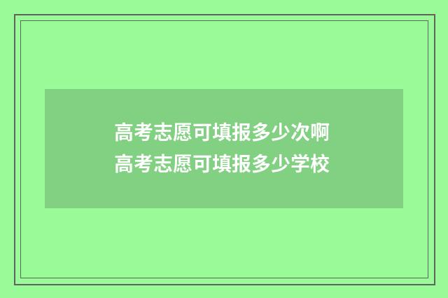高考志愿可填报多少次啊 高考志愿可填报多少学校