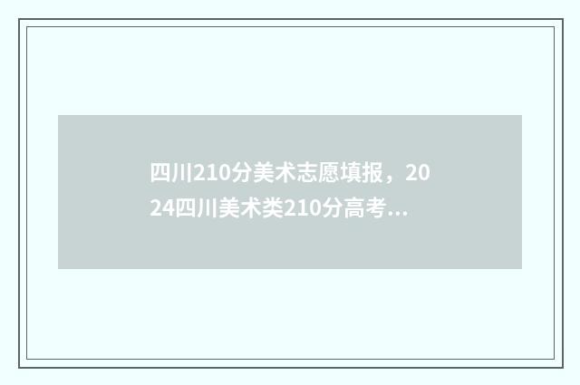 四川210分美术志愿填报，2024四川美术类210分高考志愿怎么填报？ 四川省2020年美术类一分一段表