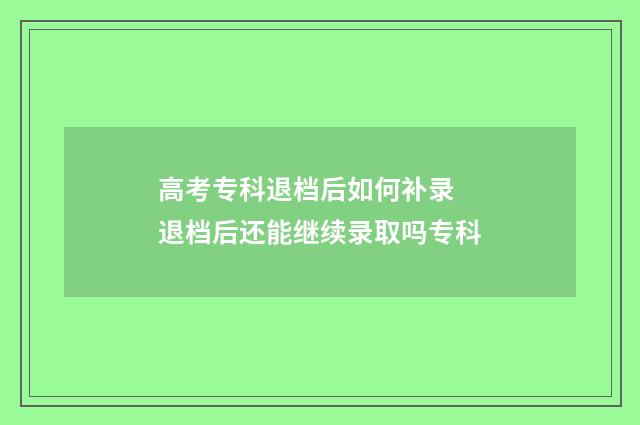 高考专科退档后如何补录 退档后还能继续录取吗专科