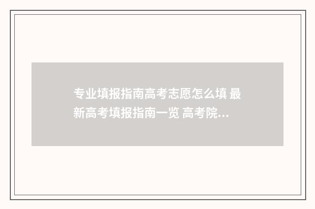 专业填报指南高考志愿怎么填 最新高考填报指南一览 高考院校专业填报