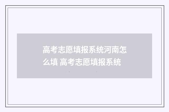 高考志愿填报系统河南怎么填 高考志愿填报系统