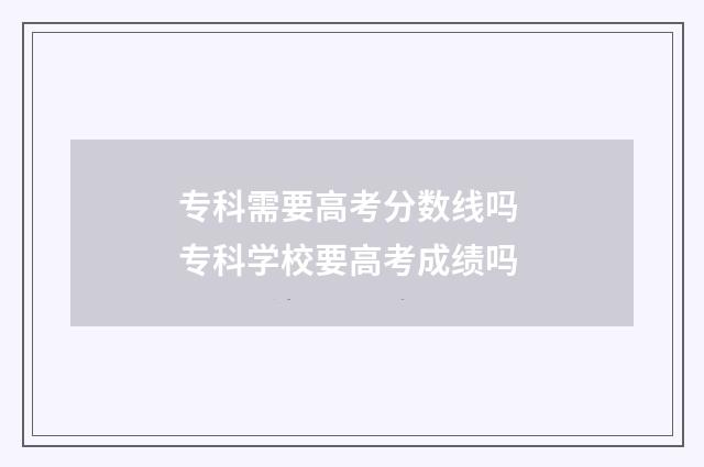 专科需要高考分数线吗 专科学校要高考成绩吗