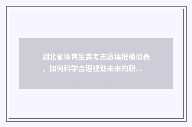 湖北省体育生高考志愿填报模拟表，如何科学合理规划未来的职业发展？ 湖北省体育生高考分数怎么算