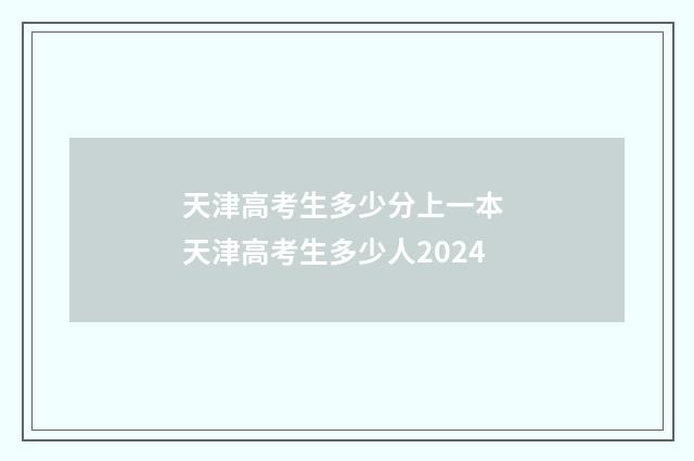 天津高考生多少分上一本 天津高考生多少人2024