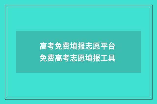 高考免费填报志愿平台 免费高考志愿填报工具
