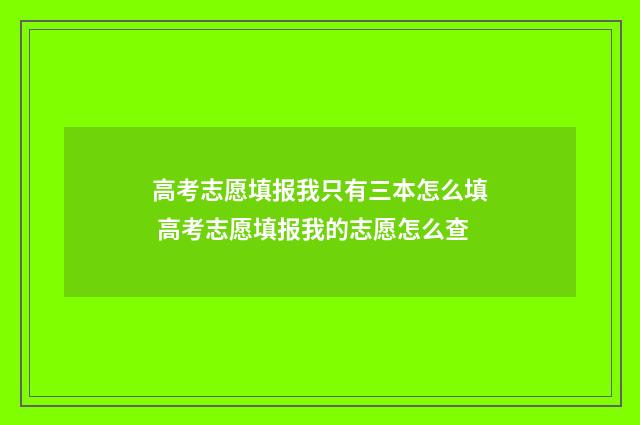 高考志愿填报我只有三本怎么填 高考志愿填报我的志愿怎么查