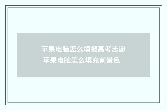 苹果电脑怎么填报高考志愿 苹果电脑怎么填充前景色