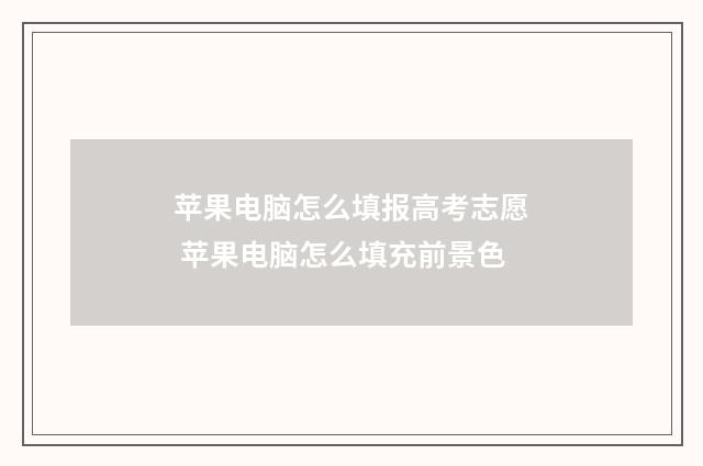 苹果电脑怎么填报高考志愿 苹果电脑怎么填充前景色