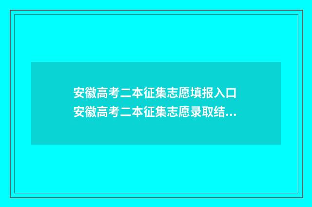安徽高考二本征集志愿填报入口 安徽高考二本征集志愿录取结果