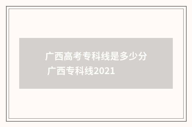 广西高考专科线是多少分 广西专科线2021