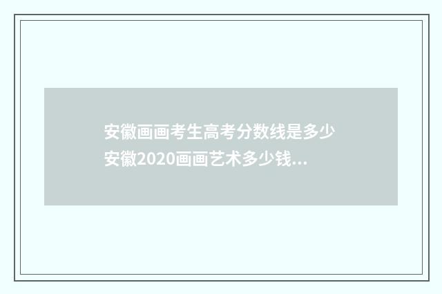 安徽画画考生高考分数线是多少 安徽2020画画艺术多少钱满分