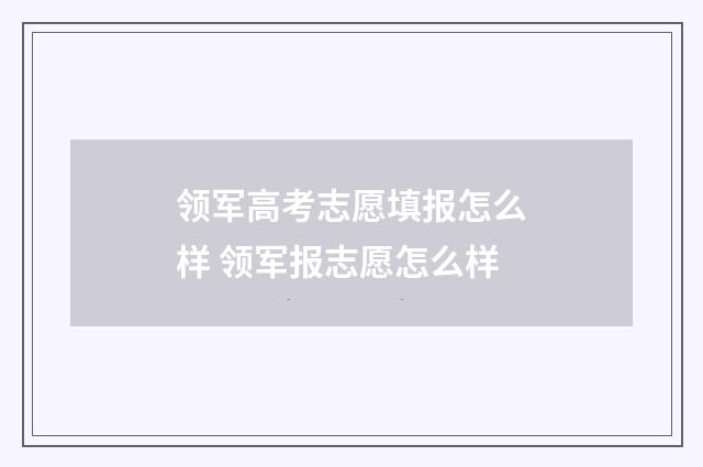 领军高考志愿填报怎么样 领军报志愿怎么样