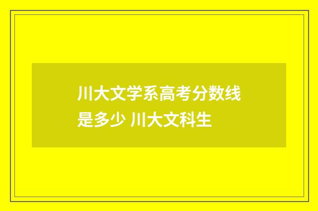 川大文学系高考分数线是多少 川大文科生