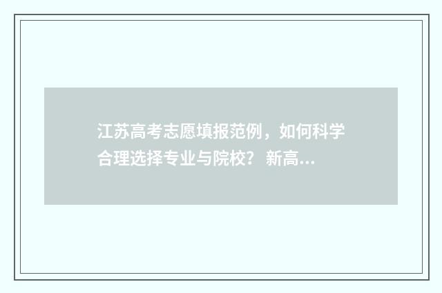 江苏高考志愿填报范例，如何科学合理选择专业与院校？ 新高考志愿网