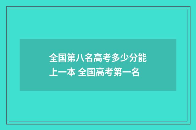 全国第八名高考多少分能上一本 全国高考第一名