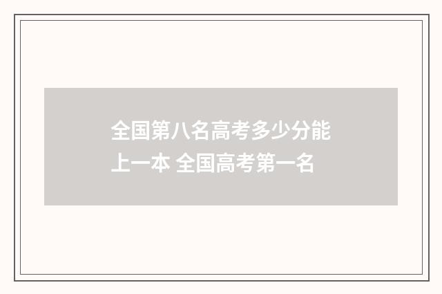 全国第八名高考多少分能上一本 全国高考第一名