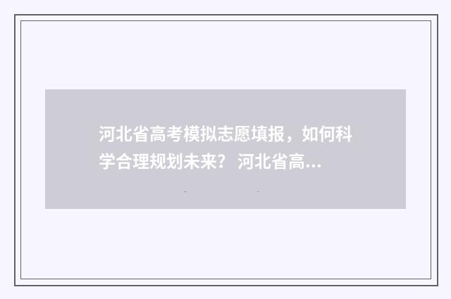 河北省高考模拟志愿填报，如何科学合理规划未来？ 河北省高考模拟题