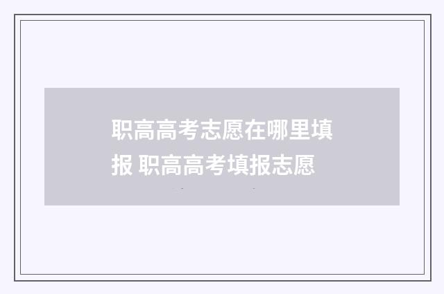 职高高考志愿在哪里填报 职高高考填报志愿