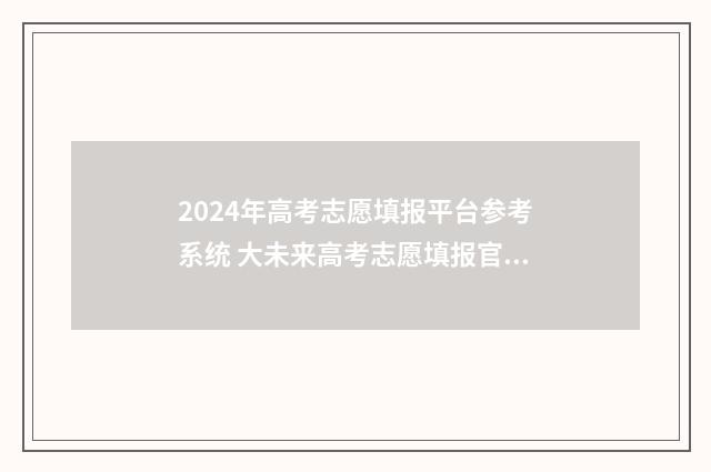 2024年高考志愿填报平台参考系统 大未来高考志愿填报官网