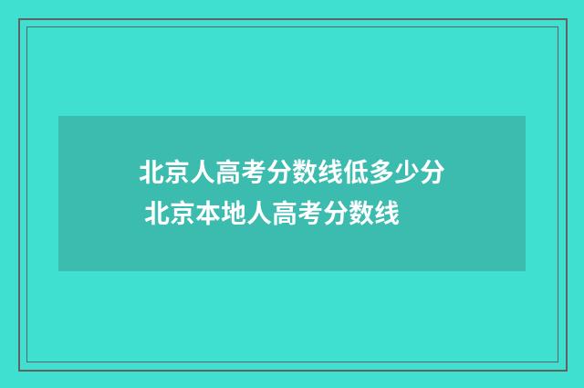 北京人高考分数线低多少分 北京本地人高考分数线