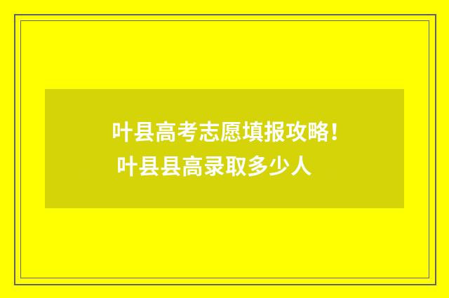 叶县高考志愿填报攻略！ 叶县县高录取多少人