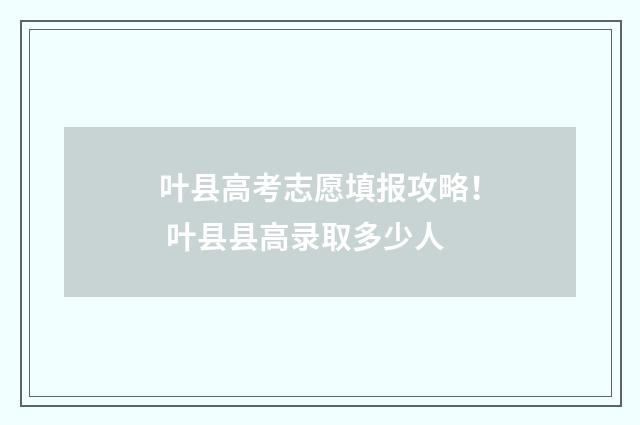 叶县高考志愿填报攻略！ 叶县县高录取多少人