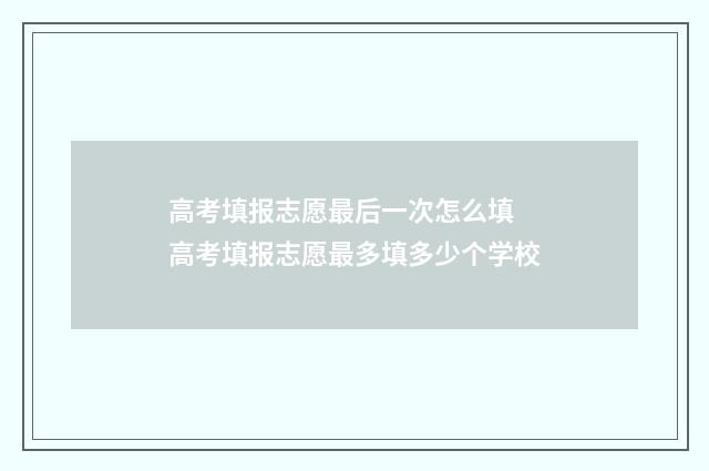 高考填报志愿最后一次怎么填 高考填报志愿最多填多少个学校