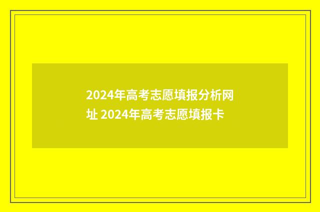 2024年高考志愿填报分析网址 2024年高考志愿填报卡