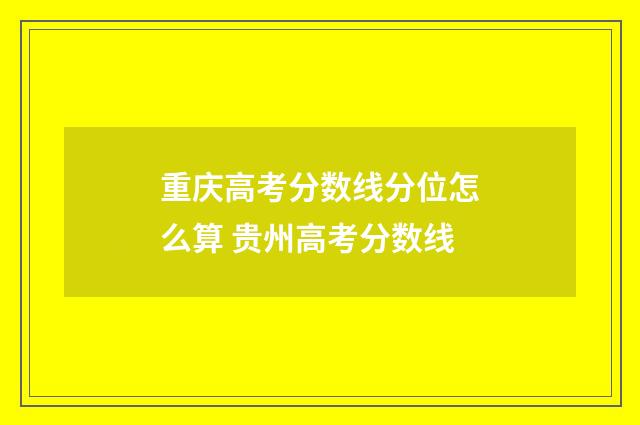 重庆高考分数线分位怎么算 贵州高考分数线