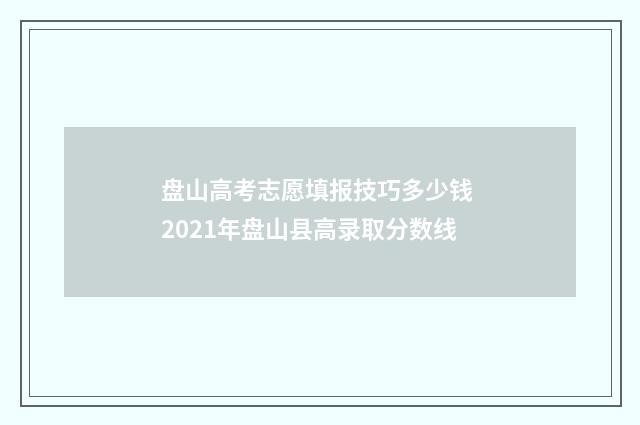 盘山高考志愿填报技巧多少钱 2021年盘山县高录取分数线