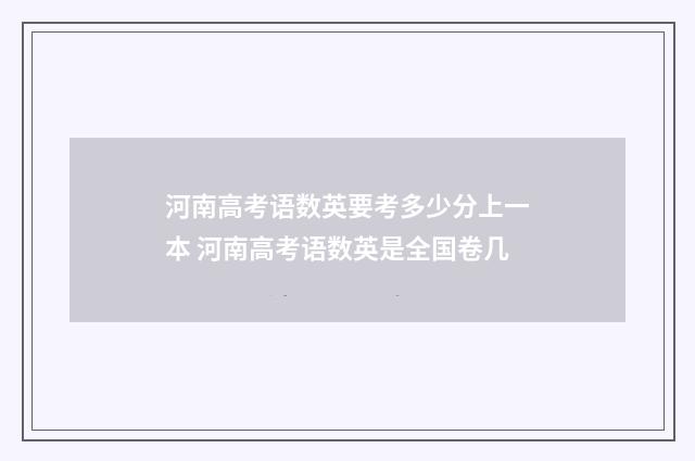 河南高考语数英要考多少分上一本 河南高考语数英是全国卷几