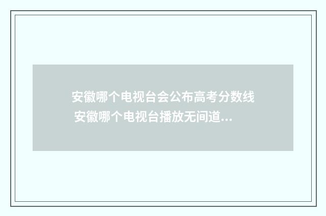 安徽哪个电视台会公布高考分数线 安徽哪个电视台播放无间道电视剧