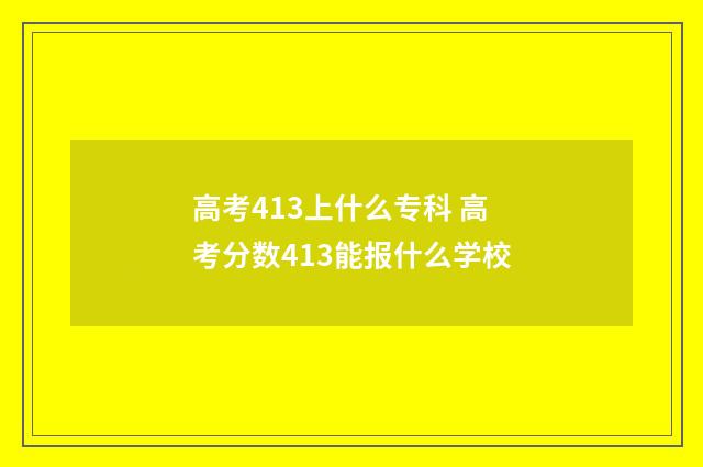 高考413上什么专科 高考分数413能报什么学校