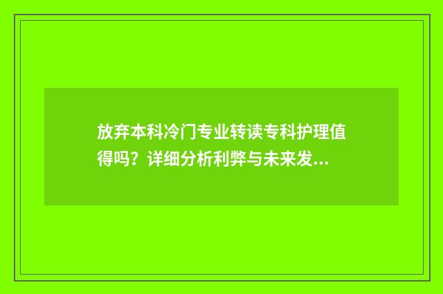 放弃本科冷门专业转读专科护理值得吗？详细分析利弊与未来发展 放弃本专业后不知道干什么了