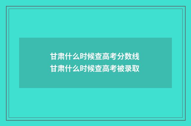 甘肃什么时候查高考分数线 甘肃什么时候查高考被录取
