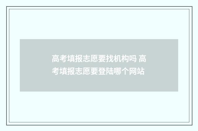 高考填报志愿要找机构吗 高考填报志愿要登陆哪个网站