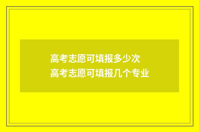高考志愿可填报多少次 高考志愿可填报几个专业