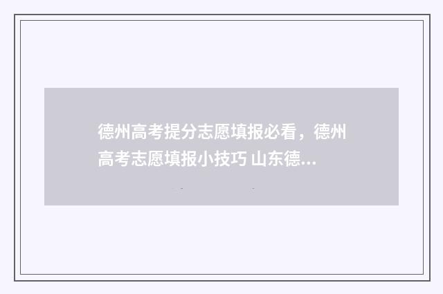 德州高考提分志愿填报必看，德州高考志愿填报小技巧 山东德州高考成绩公布