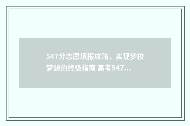 547分志愿填报攻略，实现梦校梦想的终极指南 高考547分可以报什么学校?