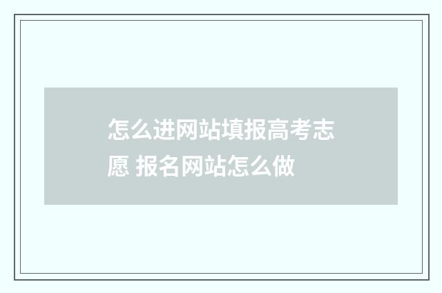 怎么进网站填报高考志愿 报名网站怎么做