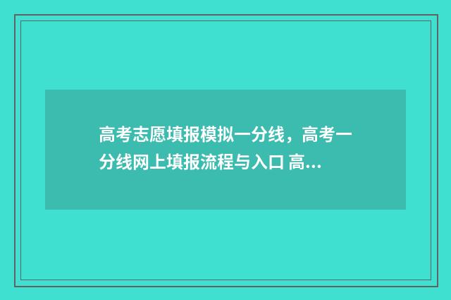 高考志愿填报模拟一分线，高考一分线网上填报流程与入口 高考志愿填报模拟填报系统