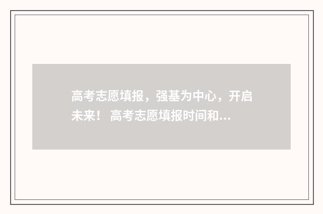 高考志愿填报，强基为中心，开启未来！ 高考志愿填报时间和截止时间