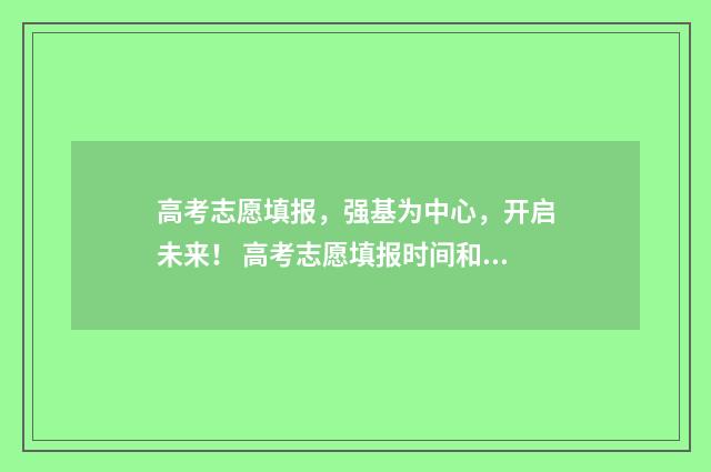 高考志愿填报，强基为中心，开启未来！ 高考志愿填报时间和截止时间