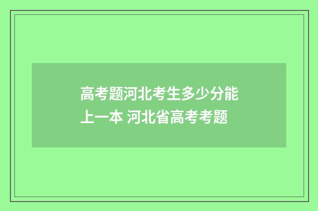 高考题河北考生多少分能上一本 河北省高考考题