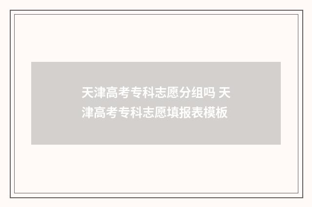天津高考专科志愿分组吗 天津高考专科志愿填报表模板